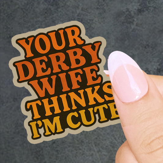Your Derby Wife Thinks I'm Cute Sticker